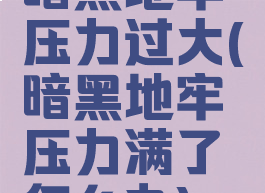 暗黑地牢压力过大(暗黑地牢压力满了怎么办)
