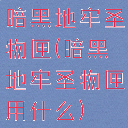 暗黑地牢圣物匣(暗黑地牢圣物匣用什么)