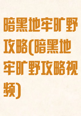 暗黑地牢旷野攻略(暗黑地牢旷野攻略视频)