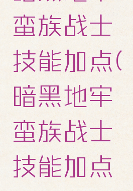 暗黑地牢蛮族战士技能加点(暗黑地牢蛮族战士技能加点图)