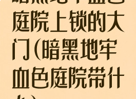 暗黑地牢血色庭院上锁的大门(暗黑地牢血色庭院带什么)