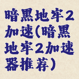 暗黑地牢2加速(暗黑地牢2加速器推荐)