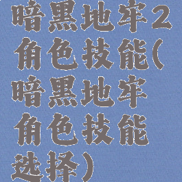 暗黑地牢2角色技能(暗黑地牢角色技能选择)