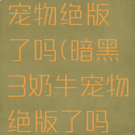 暗黑3奶牛宠物绝版了吗(暗黑3奶牛宠物绝版了吗怎么获得)
