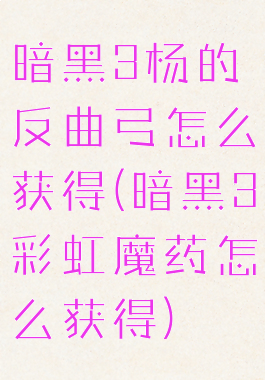 暗黑3杨的反曲弓怎么获得(暗黑3彩虹魔药怎么获得)