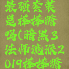 暗黑3法师最强套装是棒棒糖吗(暗黑3法师流派2019棒棒糖)