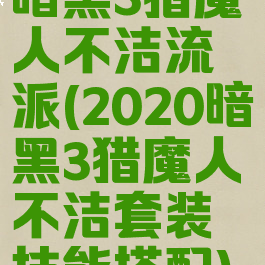 暗黑3猎魔人不洁流派(2020暗黑3猎魔人不洁套装技能搭配)