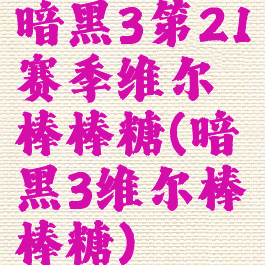 暗黑3第21赛季维尔棒棒糖(暗黑3维尔棒棒糖)