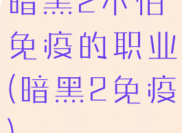 暗黑2不怕免疫的职业(暗黑2免疫)
