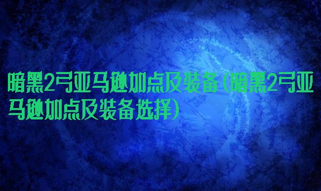 暗黑2弓亚马逊加点及装备(暗黑2弓亚马逊加点及装备选择)