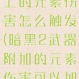 暗黑2武器上的元素伤害怎么触发(暗黑2武器附加的元素伤害可以加成)