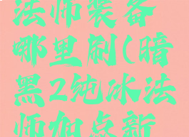 暗黑2纯冰法师装备哪里刷(暗黑2纯冰法师加点新人指导)