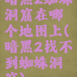 暗黑2蜘蛛洞窟在哪个地图上(暗黑2找不到蜘蛛洞窟)