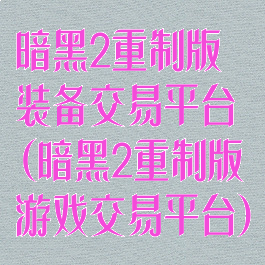 暗黑2重制版装备交易平台(暗黑2重制版游戏交易平台)