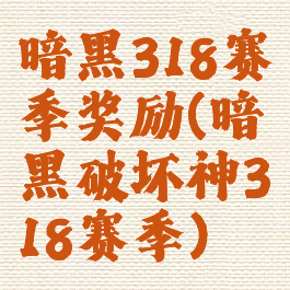 暗黑318赛季奖励(暗黑破坏神318赛季)
