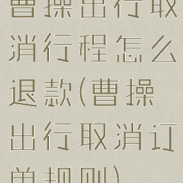 曹操出行取消行程怎么退款(曹操出行取消订单规则)