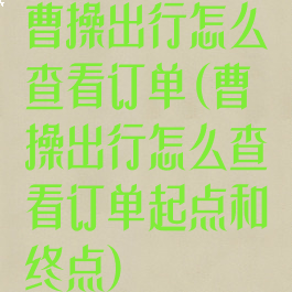 曹操出行怎么查看订单(曹操出行怎么查看订单起点和终点)