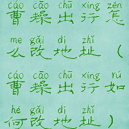 曹操出行怎么改地址(曹操出行如何改地址)