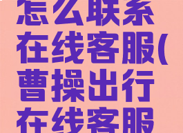 曹操出行怎么联系在线客服(曹操出行在线客服在哪)