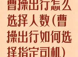 曹操出行怎么选择人数(曹操出行如何选择指定司机)
