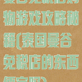 曼谷免税店购物游戏攻略秘籍(泰国曼谷免税店的东西便宜吗)