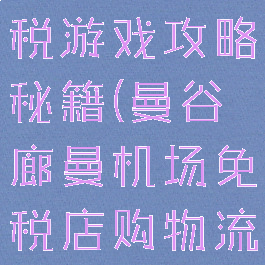曼谷购物免税游戏攻略秘籍(曼谷廊曼机场免税店购物流程)