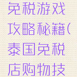 曼谷购物免税游戏攻略秘籍(泰国免税店购物技巧)