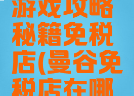 曼谷购物游戏攻略秘籍免税店(曼谷免税店在哪里)