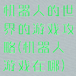 机器人的世界的游戏攻略(机器人游戏在哪)