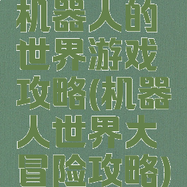 机器人的世界游戏攻略(机器人世界大冒险攻略)