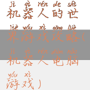 机器人的世界游戏攻略(机器人电脑游戏)