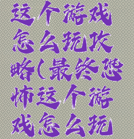 最终恐怖这个游戏怎么玩攻略(最终恐怖这个游戏怎么玩攻略图)