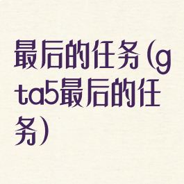 最后的任务(gta5最后的任务)