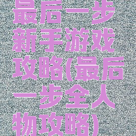 最后一步新手游戏攻略(最后一步全人物攻略)