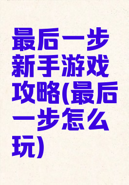 最后一步新手游戏攻略(最后一步怎么玩)