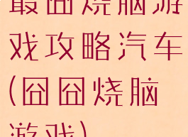 最囧烧脑游戏攻略汽车(囧囧烧脑游戏)