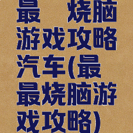 最囧烧脑游戏攻略汽车(最囧最烧脑游戏攻略)