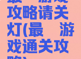 最囧游戏攻略请关灯(最囧游戏通关攻略)
