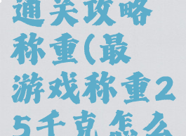 最囧游戏通关攻略称重(最囧游戏称重25千克怎么过)