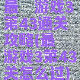 最囧游戏3第43通关攻略(最囧游戏3第43关怎么过)