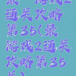 最囧游戏2通关攻略第35(最囧游戏2通关攻略第35关)
