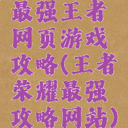 最强王者网页游戏攻略(王者荣耀最强攻略网站)