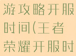 最强王者手游攻略开服时间(王者荣耀开服时间表安卓)