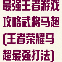 最强王者游戏攻略武将马超(王者荣耀马超最强打法)