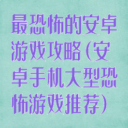 最恐怖的安卓游戏攻略(安卓手机大型恐怖游戏推荐)