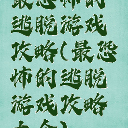 最恐怖的逃脱游戏攻略(最恐怖的逃脱游戏攻略大全)