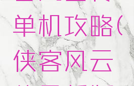 最新版侠客风云传单机攻略(侠客风云传最新版本攻略)