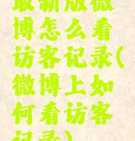 最新版微博怎么看访客记录(微博上如何看访客记录)