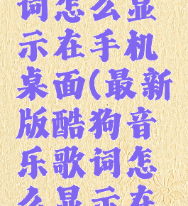 最新版酷狗音乐歌词怎么显示在手机桌面(最新版酷狗音乐歌词怎么显示在手机桌面上面)