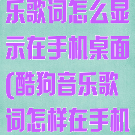 最新版酷狗音乐歌词怎么显示在手机桌面(酷狗音乐歌词怎样在手机桌面显示)